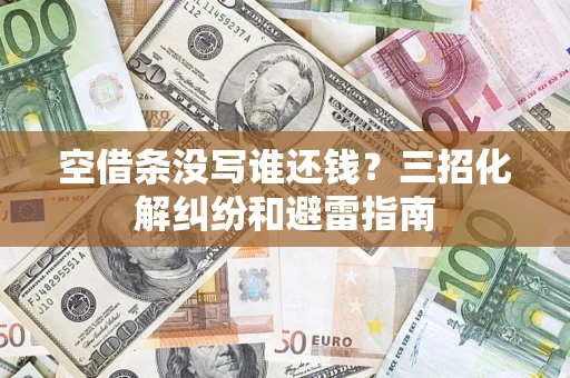 武汉空借条没写谁还钱？三招化解纠纷和避雷指南