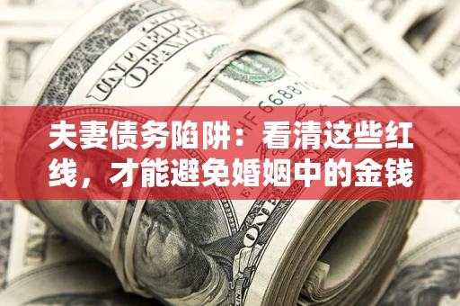 武汉夫妻债务陷阱：看清这些红线，才能避免婚姻中的金钱危机