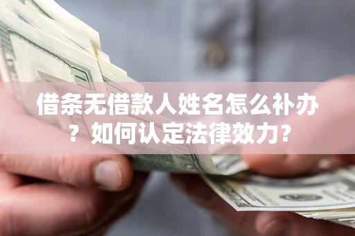 武汉借条无借款人姓名怎么补办？如何认定法律效力？
