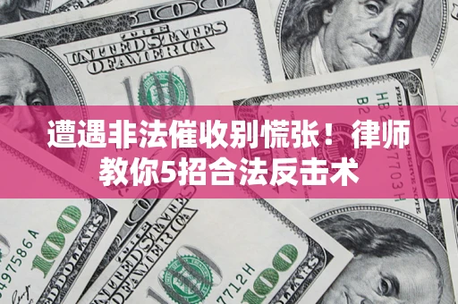 武汉遭遇非法催收别慌张！律师教你5招合法反击术