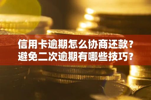 武汉信用卡逾期怎么协商还款？避免二次逾期有哪些技巧？