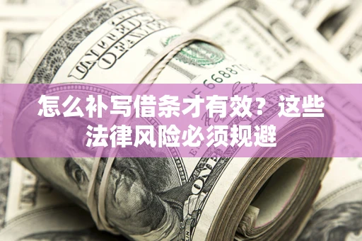 武汉怎么补写借条才有效？这些法律风险必须规避