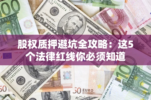 武汉股权质押避坑全攻略：这5个法律红线你必须知道