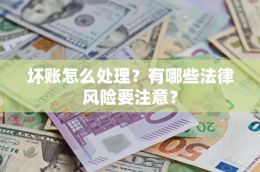武汉坏账怎么处理？有哪些法律风险要注意？