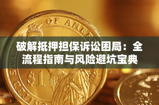 武汉破解抵押担保诉讼困局：全流程指南与风险避坑宝典