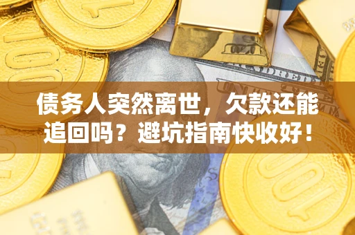 武汉债务人突然离世，欠款还能追回吗？避坑指南快收好！