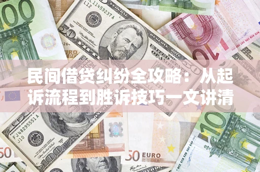 武汉民间借贷纠纷全攻略：从起诉流程到胜诉技巧一文讲清