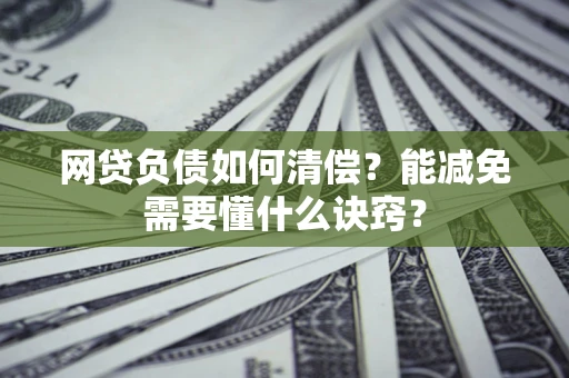 武汉网贷负债如何清偿？能减免需要懂什么诀窍？