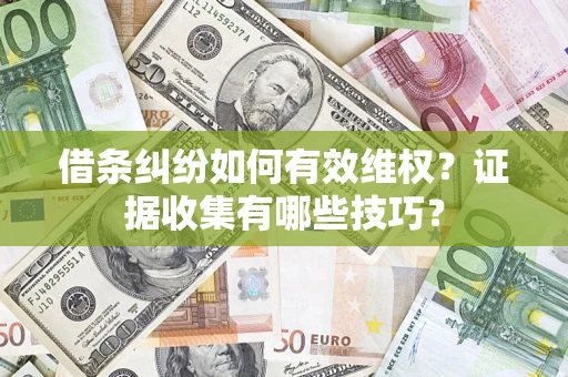 武汉借条纠纷如何有效维权？证据收集有哪些技巧？