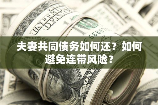 武汉夫妻共同债务如何还？如何避免连带风险？