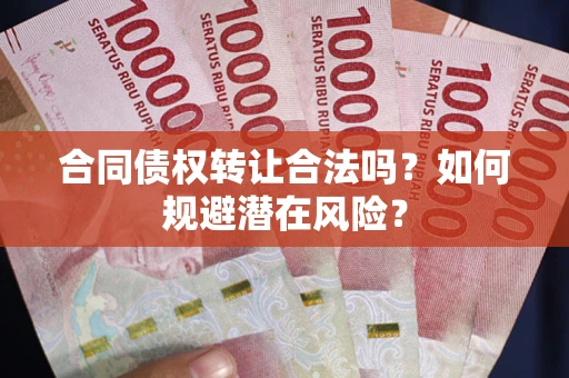 武汉合同债权转让合法吗？如何规避潜在风险？