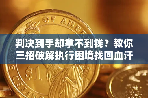 武汉判决到手却拿不到钱？教你三招破解执行困境找回血汗钱
