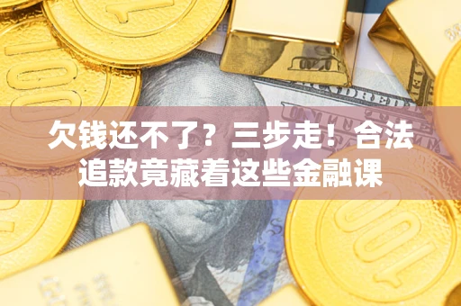 武汉欠钱还不了？三步走！合法追款竟藏着这些金融课