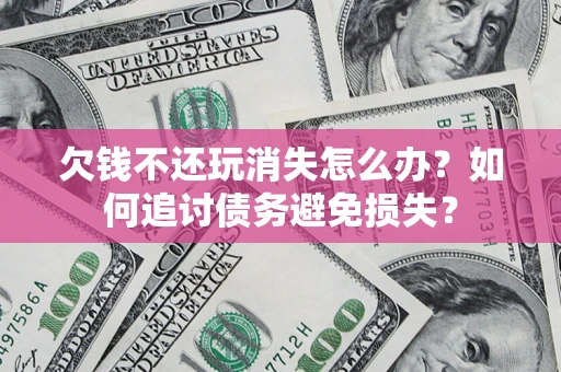 武汉欠钱不还玩消失怎么办？如何追讨债务避免损失？