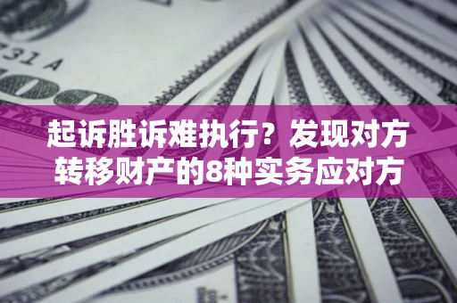 武汉起诉胜诉难执行？发现对方转移财产的8种实务应对方案