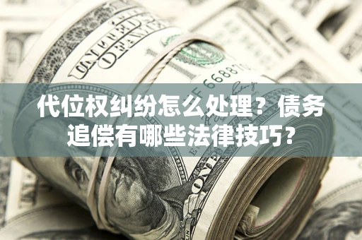 武汉代位权纠纷怎么处理？债务追偿有哪些法律技巧？