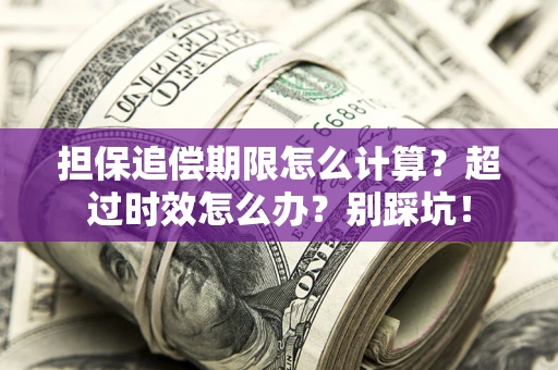 武汉担保追偿期限怎么计算？超过时效怎么办？别踩坑！
