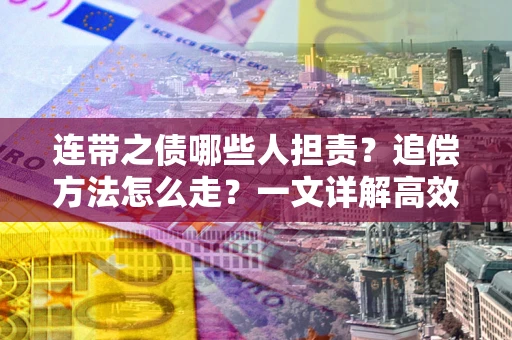 武汉连带之债哪些人担责？追偿方法怎么走？一文详解高效维权流程