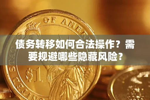 武汉债务转移如何合法操作？需要规避哪些隐藏风险？