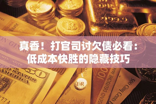武汉真香！打官司讨欠债必看：低成本快胜的隐藏技巧