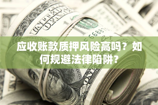 武汉应收账款质押风险高吗？如何规避法律陷阱？