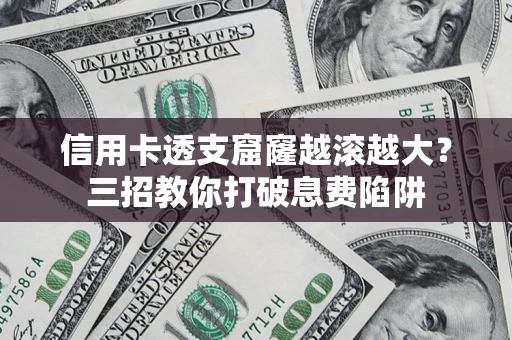 武汉信用卡透支窟窿越滚越大？三招教你打破息费陷阱