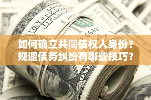 武汉如何确立共同债权人身份？规避债务纠纷有哪些技巧？