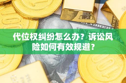 武汉代位权纠纷怎么办？诉讼风险如何有效规避？