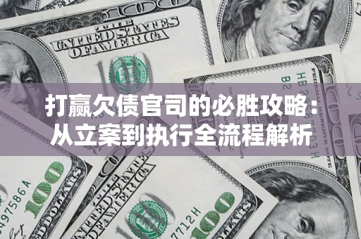 武汉打赢欠债官司的必胜攻略：从立案到执行全流程解析