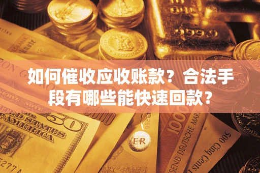 武汉如何催收应收账款？合法手段有哪些能快速回款？