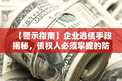 武汉【警示指南】企业逃债手段揭秘，债权人必须掌握的防坑宝典