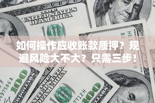 武汉如何操作应收账款质押？规避风险大不大？只需三步！