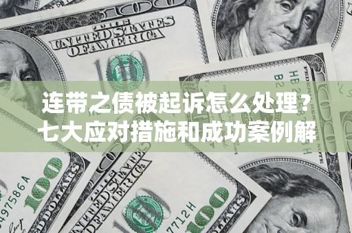 武汉连带之债被起诉怎么处理？七大应对措施和成功案例解析