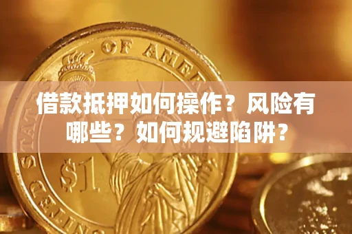 武汉借款抵押如何操作？风险有哪些？如何规避陷阱？