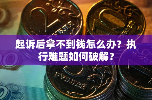 武汉起诉后拿不到钱怎么办？执行难题如何破解？