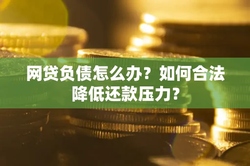 武汉网贷负债怎么办？如何合法降低还款压力？