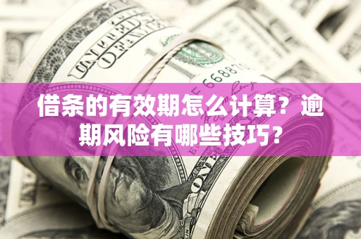 武汉借条的有效期怎么计算？逾期风险有哪些技巧？