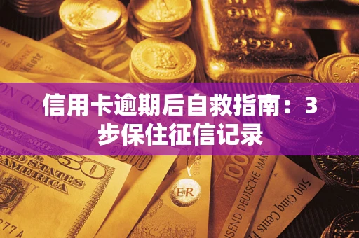 武汉信用卡逾期后自救指南：3步保住征信记录