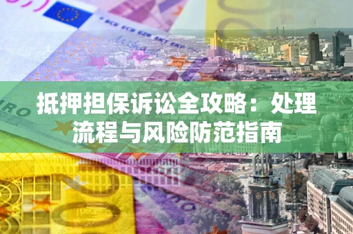 武汉抵押担保诉讼全攻略：处理流程与风险防范指南