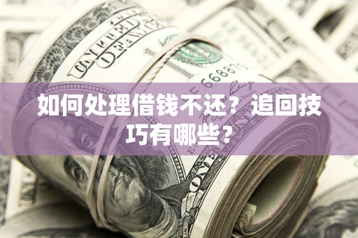 武汉如何处理借钱不还？追回技巧有哪些？