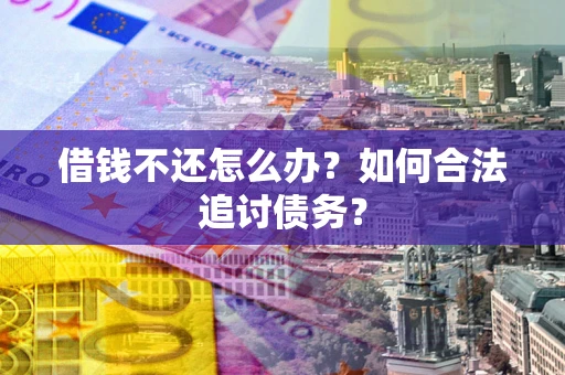 武汉借钱不还怎么办？如何合法追讨债务？