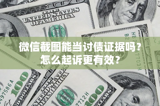 武汉微信截图能当讨债证据吗？怎么起诉更有效？