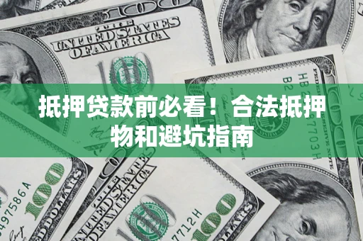 武汉抵押贷款前必看！合法抵押物和避坑指南