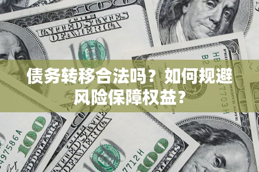 武汉债务转移合法吗？如何规避风险保障权益？