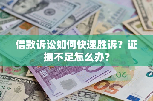 武汉借款诉讼如何快速胜诉？证据不足怎么办？