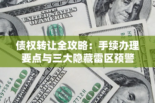 武汉债权转让全攻略：手续办理要点与三大隐藏雷区预警