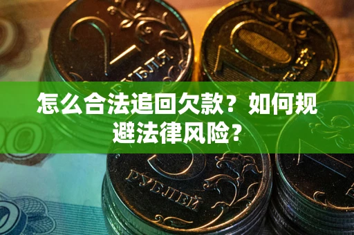 武汉怎么合法追回欠款？如何规避法律风险？