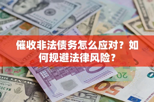 武汉催收非法债务怎么应对？如何规避法律风险？