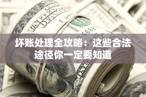 武汉坏账处理全攻略：这些合法途径你一定要知道