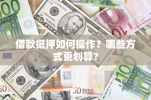 武汉借款抵押如何操作？哪些方式更划算？